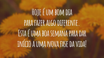 Hoje é um bom dia para fazer algo diferente. Esta é uma boa semana para dar início a uma nova fase da vida!