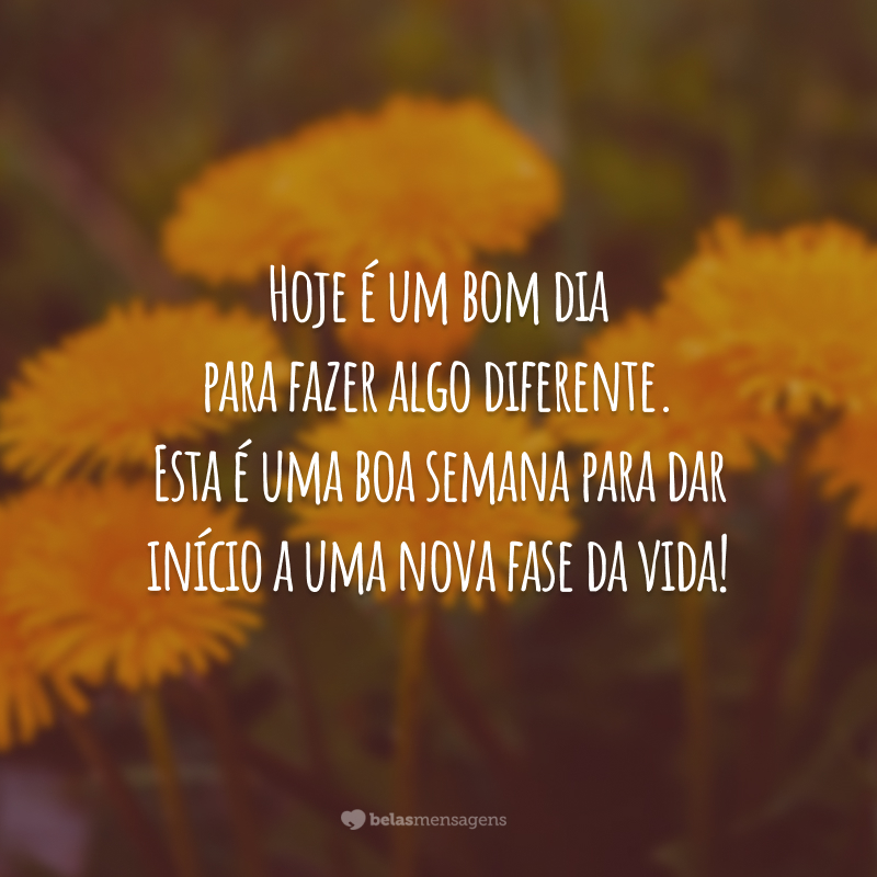 Hoje é um bom dia para fazer algo diferente. Esta é uma boa semana para dar início a uma nova fase da vida!