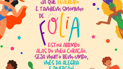 Já que fevereiro é também sinônimo de folia, estou abrindo as alas do meu coração. Seja muito bem-vindo, mês da alegria e diversão!