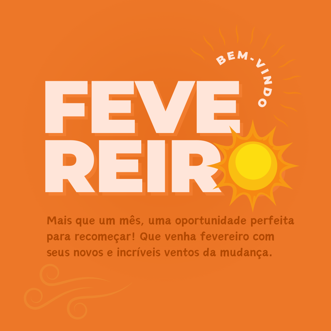 Mais que um mês, essa é a oportunidade perfeita para recomeçar! Que venha fevereiro com seus novos e incríveis ventos da mudança.