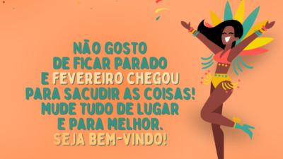 Não gosto de ficar parado e fevereiro chegou para sacudir as coisas! Mude tudo de lugar e para melhor. Seja bem-vindo!