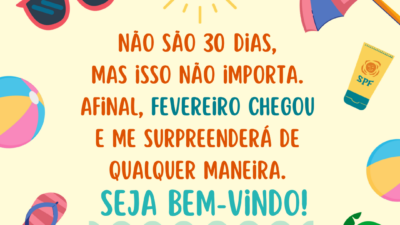 Não são 30 dias, mas isso não importa. Afinal, fevereiro chegou e me surpreenderá de qualquer maneira. Seja bem-vindo!