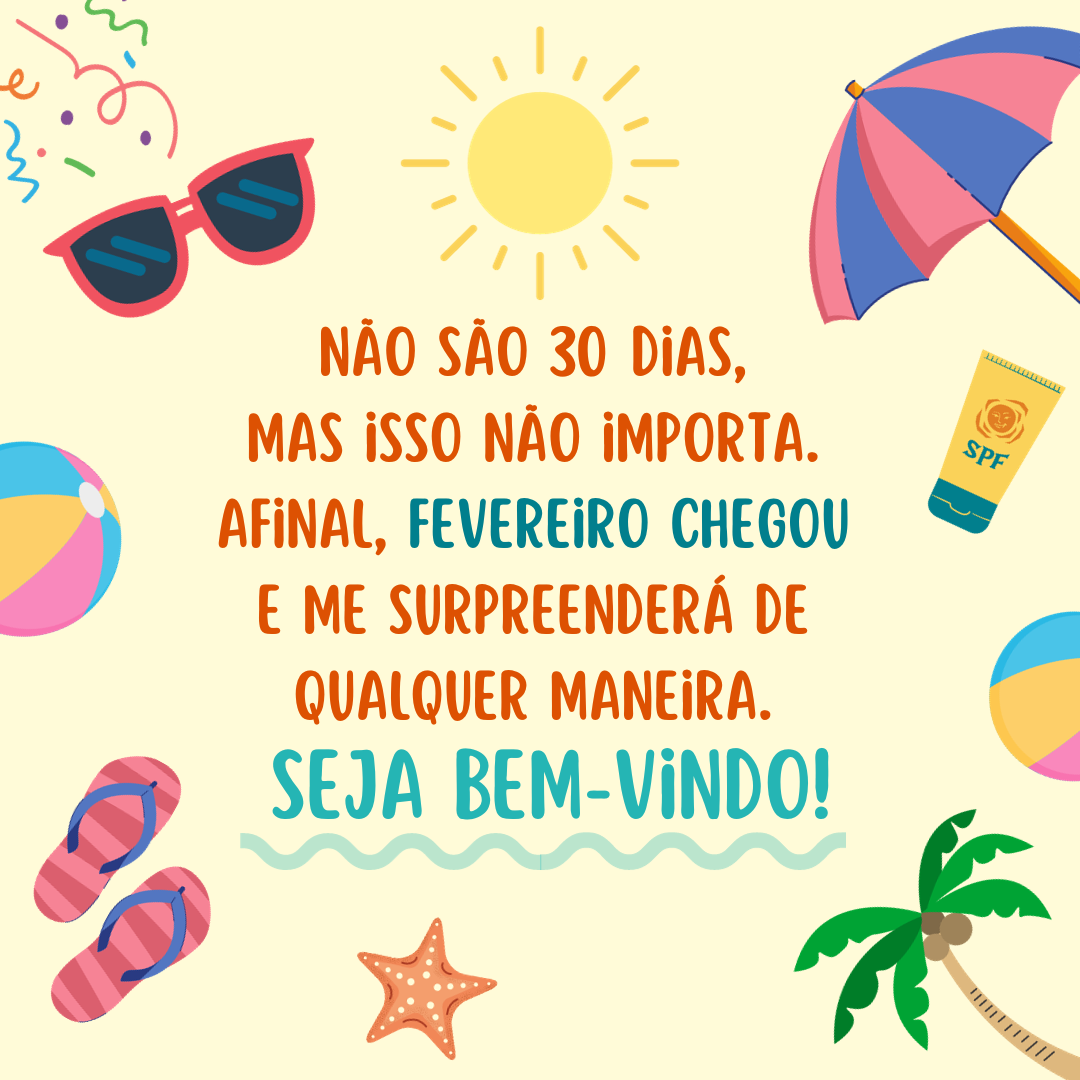 Não são 30 dias, mas isso não importa. Afinal, fevereiro chegou e me surpreenderá de qualquer maneira. Seja bem-vindo!