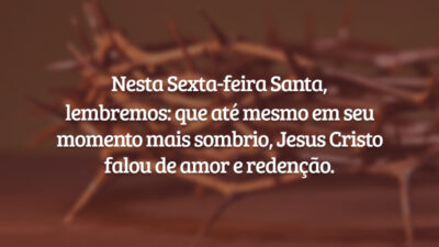 Nesta Sexta-feira Santa, lembremos: que até mesmo em seu momento mais sombrio, Jesus Cristo falou de amor e redenção.
