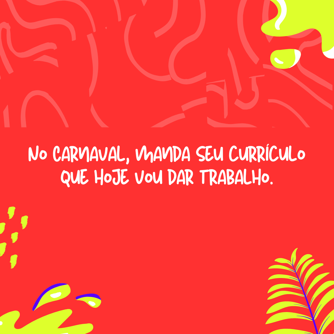No Carnaval, manda seu currículo que hoje vou dar trabalho.