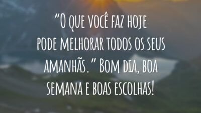 “O que você faz hoje pode melhorar todos os seus amanhãs.” Bom dia, boa semana e boas escolhas!