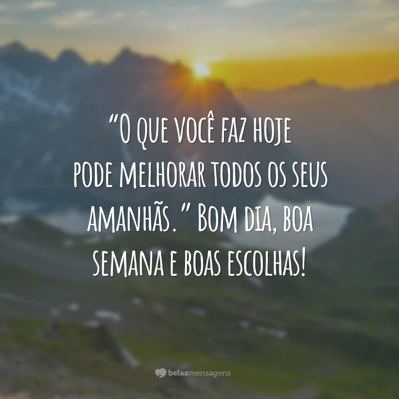 “O que você faz hoje pode melhorar todos os seus amanhãs.” Bom dia, boa semana e boas escolhas!