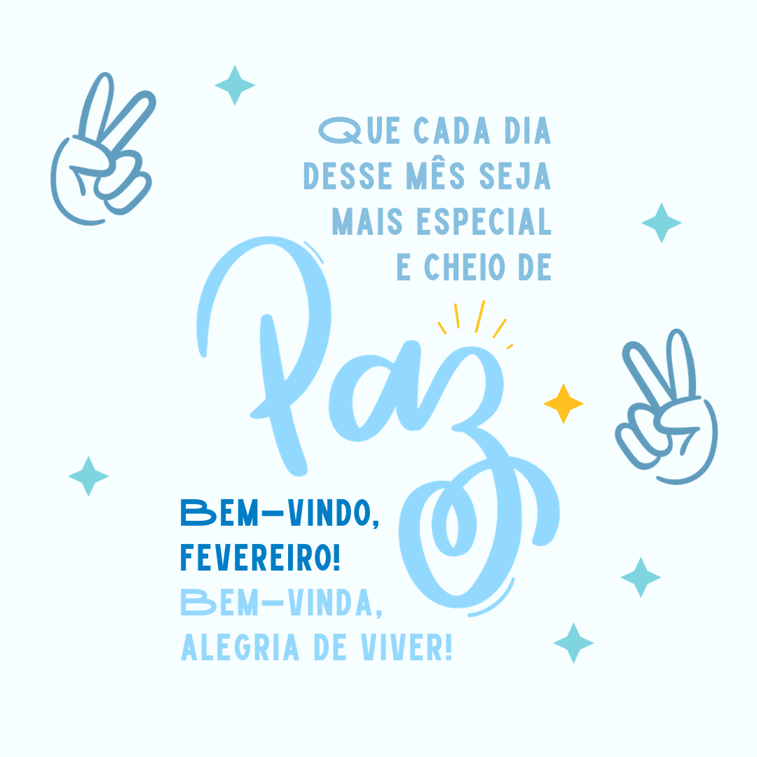 Que cada dia desse mês seja mais especial e cheio de paz. Bem-vindo, fevereiro! Bem-vinda, alegria de viver!