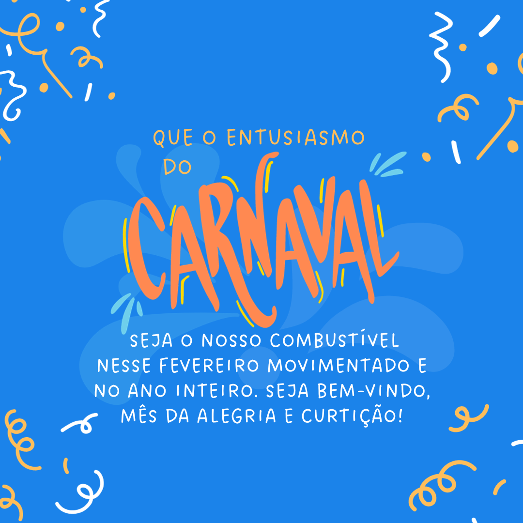 Que o entusiasmo do Carnaval seja o nosso combustível nesse fevereiro movimentado e no ano inteiro. Seja bem-vindo, mês da alegria e curtição!