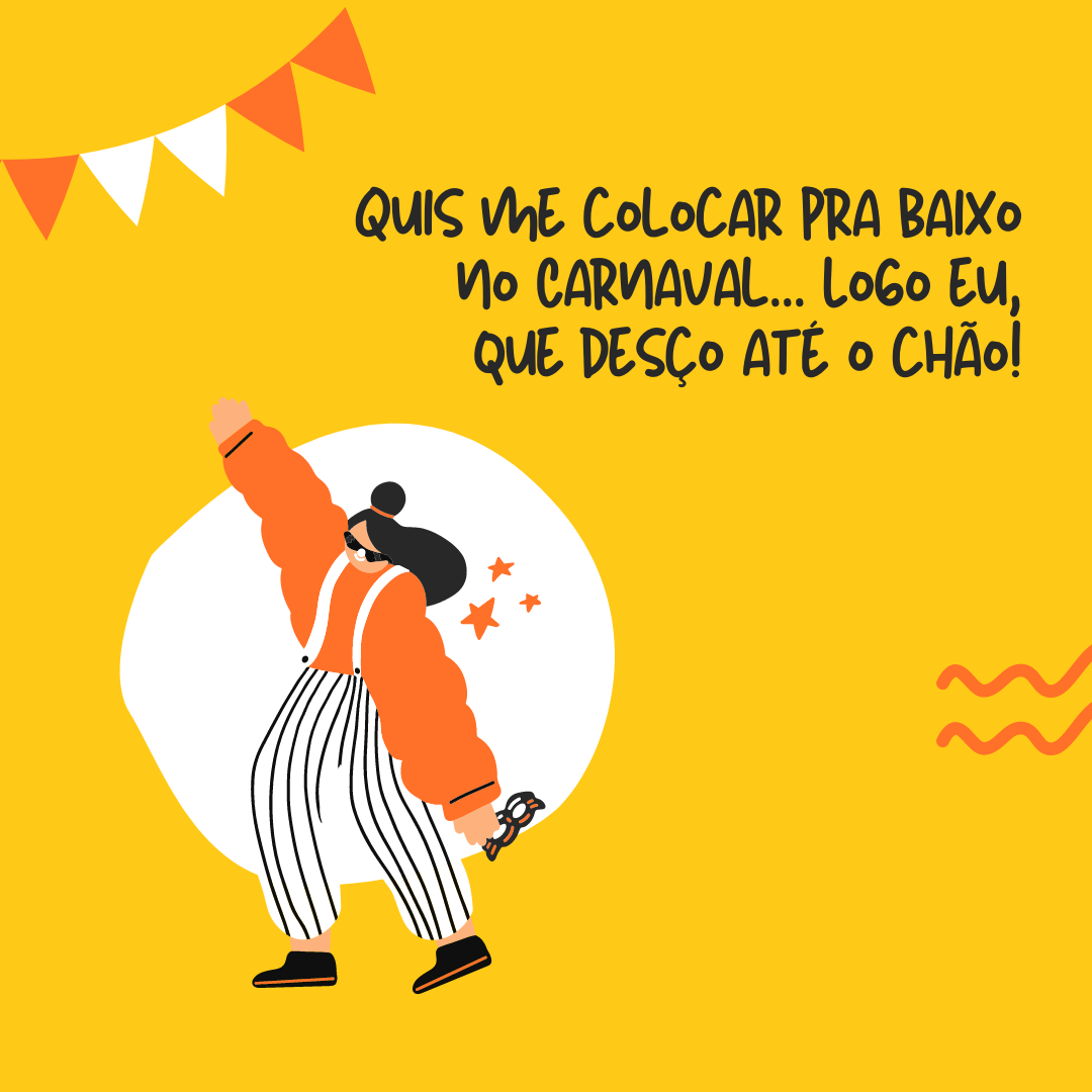 Quis me colocar pra baixo no Carnaval... Logo eu, que desço até o chão!