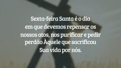 Sexta-feira Santa é o dia em que devemos repensar os nossos atos, nos purificar e pedir perdão Àquele que sacrificou Sua vida por nós.
