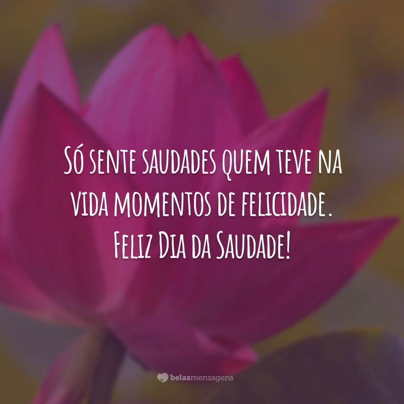 Só sente saudades quem teve na vida momentos de felicidade. Feliz Dia da Saudade!