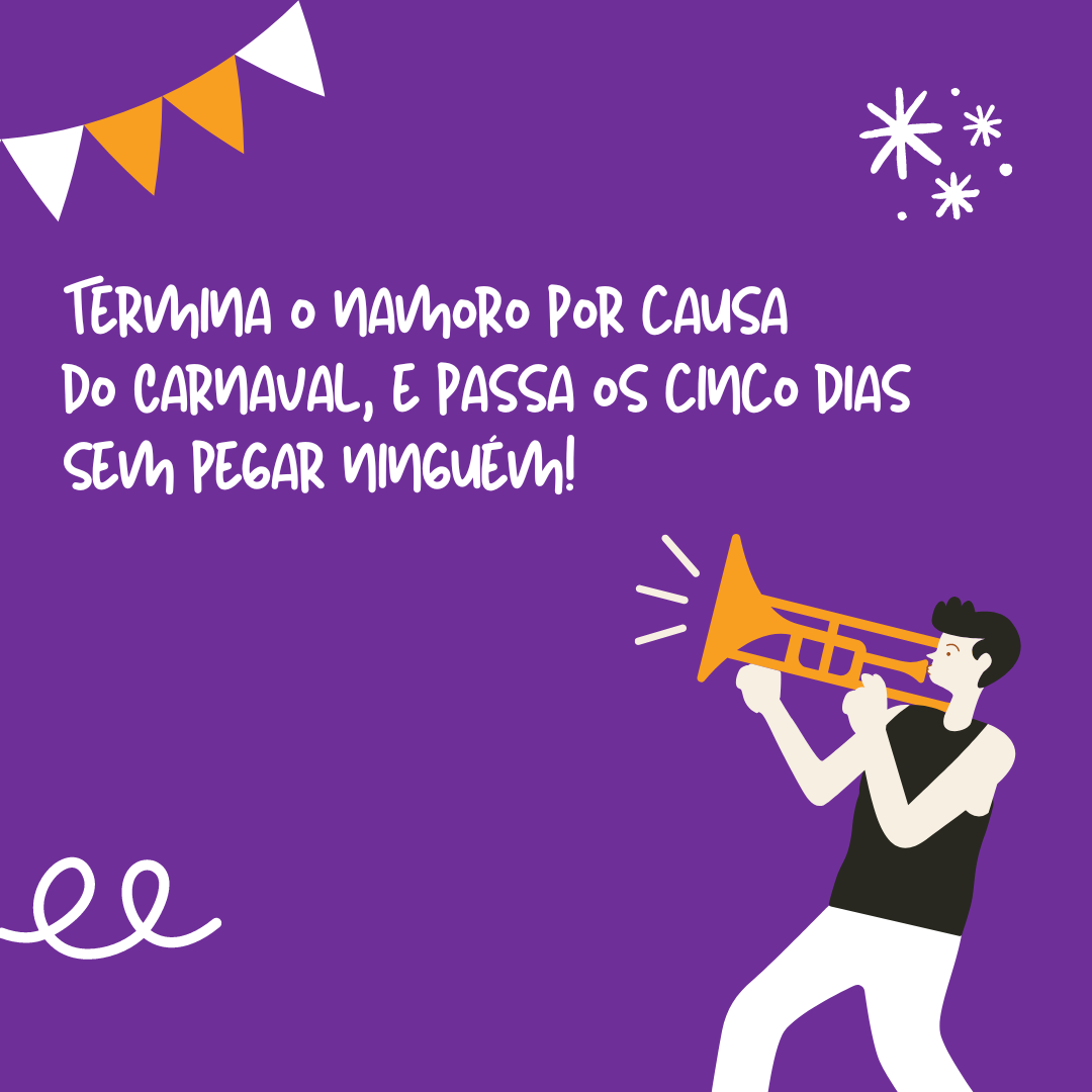 Termina o namoro por causa do Carnaval, e passa os cinco dias sem pegar ninguém!