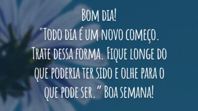 Bom dia! "Todo dia é um novo começo. Trate dessa forma. Fique longe do que poderia ter sido e olhe para o que pode ser.” Boa semana!