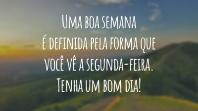 Uma boa semana é definida pela forma que você vê a segunda-feira. Tenha um bom dia!