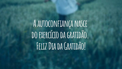 A autoconfiança nasce do exercício da gratidão. Feliz Dia da Gratidão!
