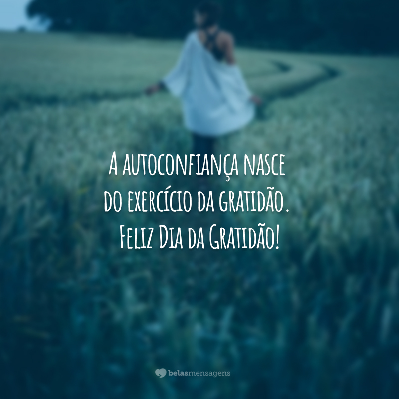 A autoconfiança nasce do exercício da gratidão. Feliz Dia da Gratidão!