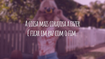 A coisa mais corajosa a fazer é ficar em paz com o fim.