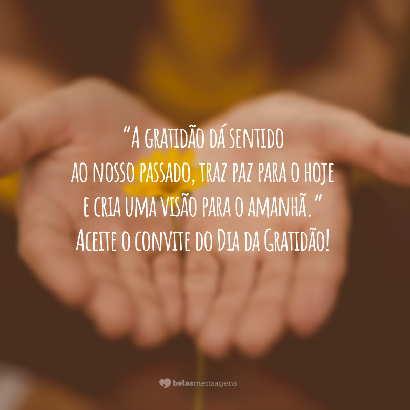 “A gratidão dá sentido ao nosso passado, traz paz para o hoje e cria uma visão para o amanhã.” Aceite o convite do Dia da Gratidão!