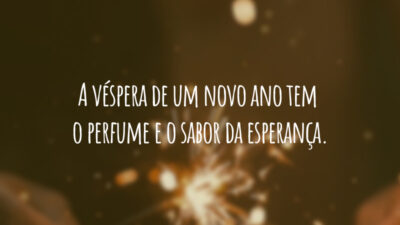 A véspera de um novo ano tem o perfume e o sabor da esperança.