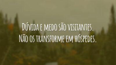 Dúvida e medo são visitantes. Não os transforme em hóspedes.