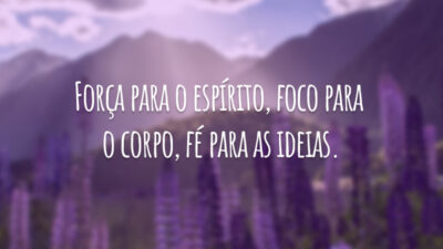 Força para o espírito, foco para o corpo, fé para as ideias.