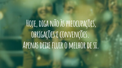 Hoje, diga não às preocupações, obrigações e convenções. Apenas deixe fluir o melhor de si.
