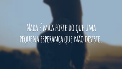Nada é mais forte do que uma pequena esperança que não desiste.
