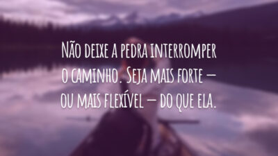 Não deixe a pedra interromper o caminho. Seja mais forte — ou mais flexível — do que ela.