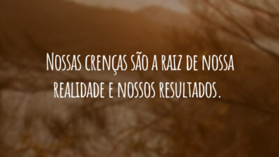 Nossas crenças são a raiz de nossa realidade e nossos resultados.