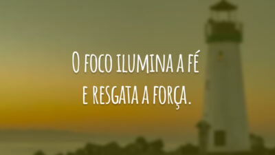 O foco ilumina a fé e resgata a força.