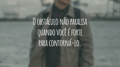 O obstáculo não paralisa quando você é forte para contorná-lo.