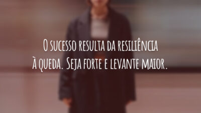 O sucesso resulta da resiliência à queda. Seja forte e levante maior.