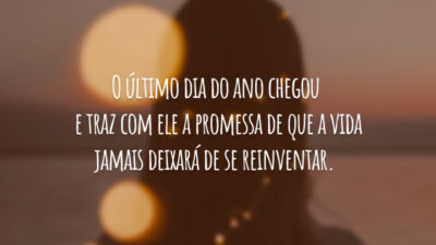 O último dia do ano chegou e traz com ele a promessa de que a vida jamais deixará de se reinventar.