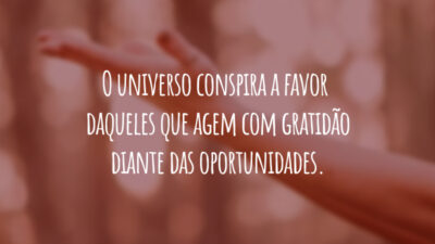 O universo conspira a favor daqueles que agem com gratidão diante das oportunidades.