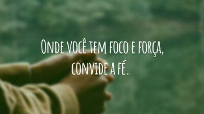 Onde você tem foco e força, convide a fé.