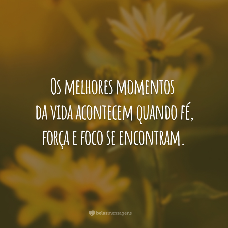 Os melhores momentos da vida acontecem quando fé, força e foco se encontram.