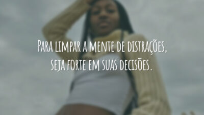 Para limpar a mente de distrações, seja forte em suas decisões.