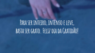 Para ser inteiro, intenso e leve, basta ser grato. Feliz dia da Gratidão!