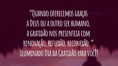 “Quando oferecemos graças a Deus ou a outro ser humano, a gratidão nos presenteia com renovação, reflexão, reconexão.” Iluminado Dia da Gratidão para você!