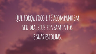 Que força, foco e fé acompanhem seu dia, seus pensamentos e suas escolhas.