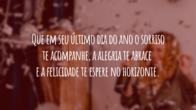 Que em seu último dia do ano o sorriso te acompanhe, a alegria te abrace e a felicidade te espere no horizonte.