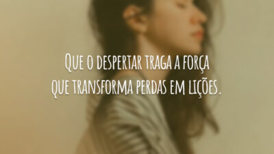 Que o despertar traga a força que transforma perdas em lições.