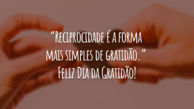 “Reciprocidade é a forma mais simples de gratidão.” Feliz Dia da Gratidão!