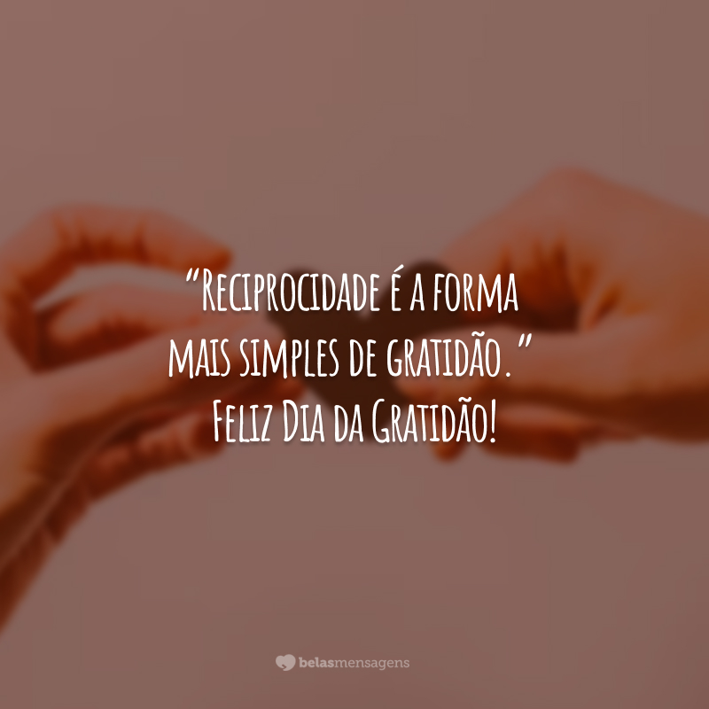 “Reciprocidade é a forma mais simples de gratidão.” Feliz Dia da Gratidão!