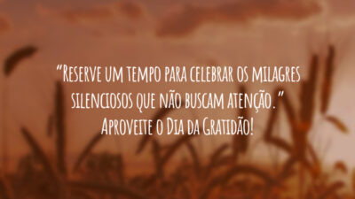 “Reserve um tempo para celebrar os milagres silenciosos que não buscam atenção.” Aproveite o Dia da Gratidão!