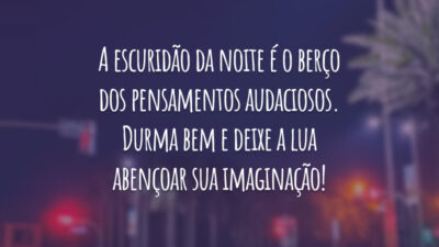 A escuridão da noite é o berço dos pensamentos audaciosos. Durma bem e deixe a lua abençoar sua imaginação!