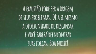A exaustão pode ser a origem de seus problemas. Dê a si mesmo a oportunidade de descansar e você saberá reencontrar suas forças. Boa noite!