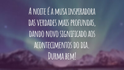 A noite é a musa inspiradora das verdades mais profundas, dando novo significado aos acontecimentos do dia. Durma bem!