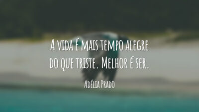A vida é mais tempo alegre do que triste. Melhor é ser.
